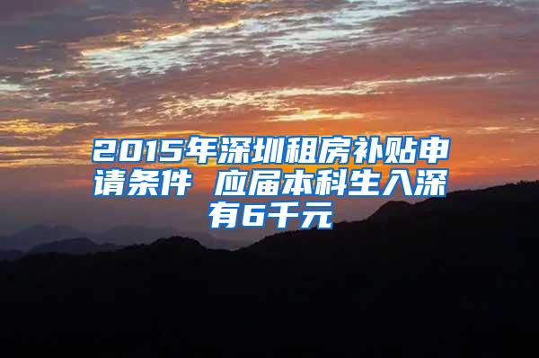 2015年深圳租房补贴申请条件 应届本科生入深有6千元