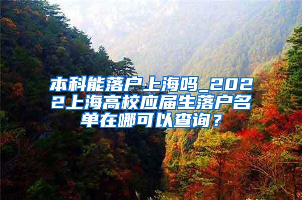 本科能落户上海吗_2022上海高校应届生落户名单在哪可以查询？