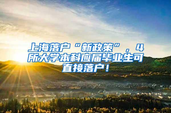 上海落户“新政策”，4所大学本科应届毕业生可直接落户！