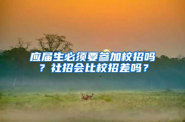 应届生必须要参加校招吗？社招会比校招差吗？
