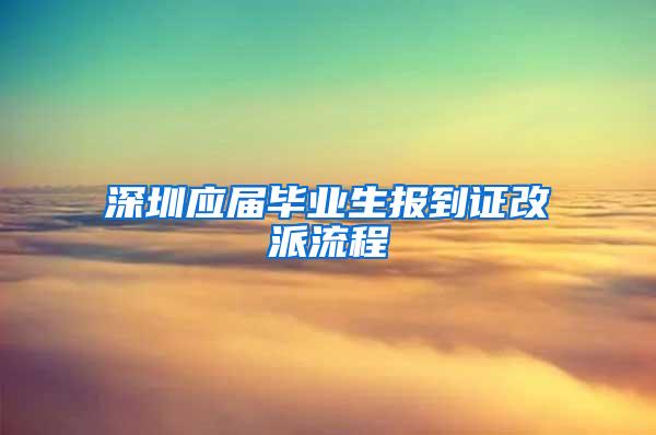 深圳应届毕业生报到证改派流程