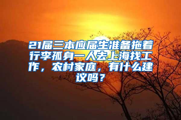 21届三本应届生准备拖着行李孤身一人去上海找工作，农村家庭，有什么建议吗？