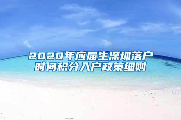 2020年应届生深圳落户时间积分入户政策细则