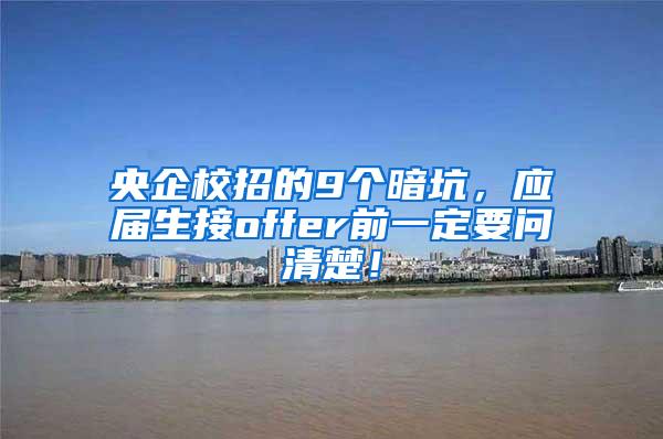 央企校招的9个暗坑，应届生接offer前一定要问清楚！