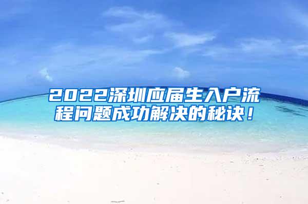 2022深圳应届生入户流程问题成功解决的秘诀！