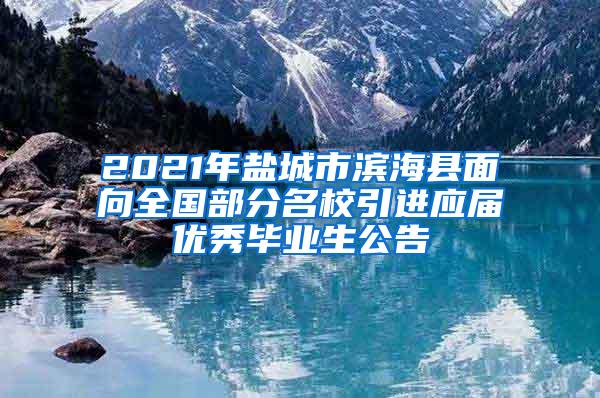 2021年盐城市滨海县面向全国部分名校引进应届优秀毕业生公告