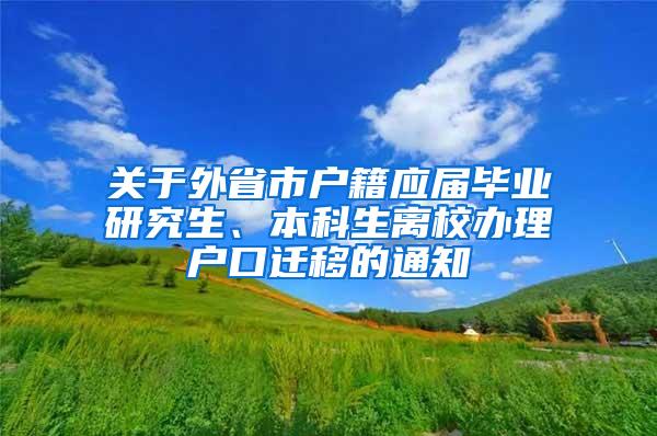 关于外省市户籍应届毕业研究生、本科生离校办理户口迁移的通知