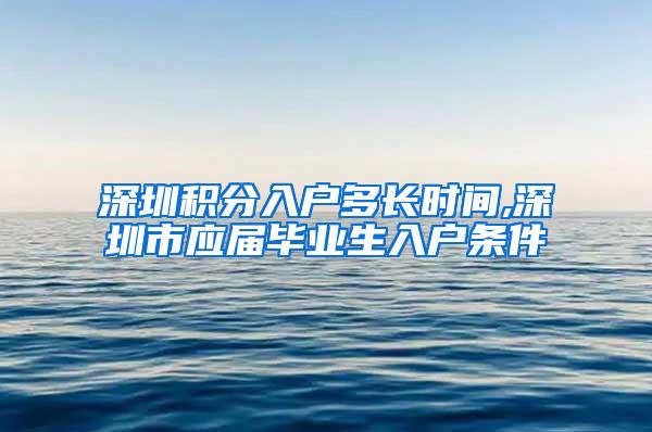 深圳积分入户多长时间,深圳市应届毕业生入户条件