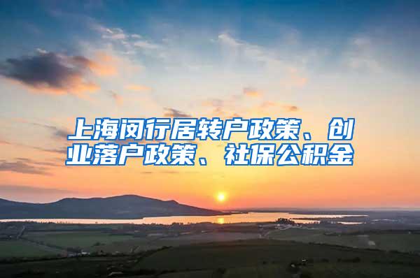 上海闵行居转户政策、创业落户政策、社保公积金