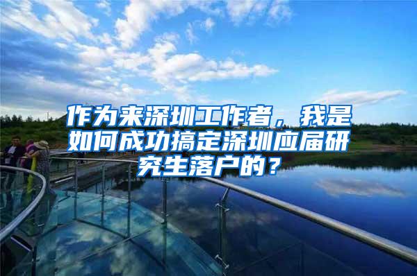 作为来深圳工作者，我是如何成功搞定深圳应届研究生落户的？