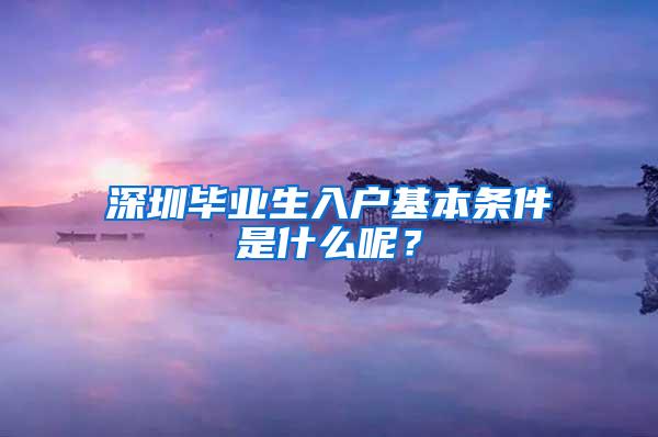 深圳毕业生入户基本条件是什么呢？