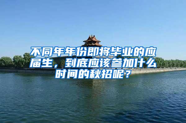 不同年年份即将毕业的应届生，到底应该参加什么时间的秋招呢？