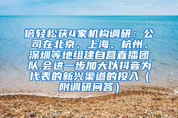 倍轻松获4家机构调研：公司在北京、上海、杭州、深圳等地组建自营直播团队,会进一步加大以抖音为代表的新兴渠道的投入（附调研问答）