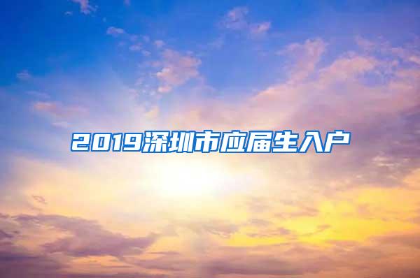 2019深圳市应届生入户