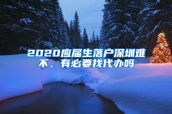 2020应届生落户深圳难不，有必要找代办吗