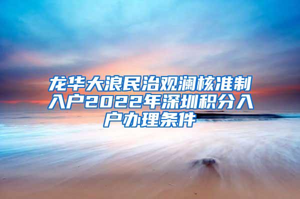 龙华大浪民治观澜核准制入户2022年深圳积分入户办理条件