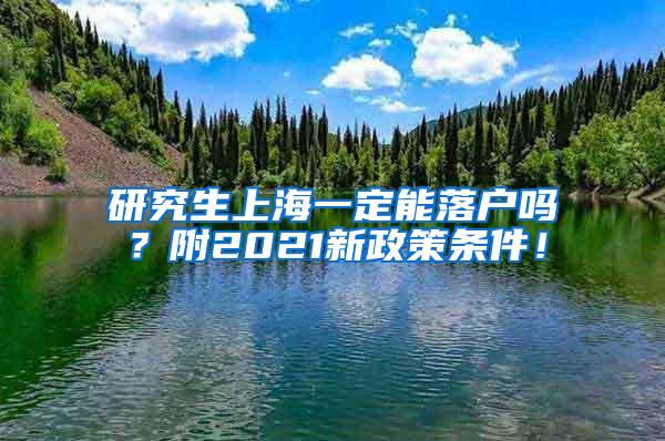 研究生上海一定能落户吗?附2021新政策条件!