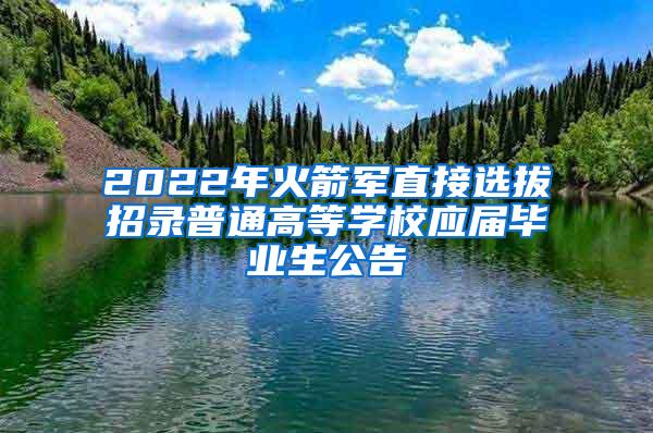 2022年火箭军直接选拔招录普通高等学校应届毕业生公告