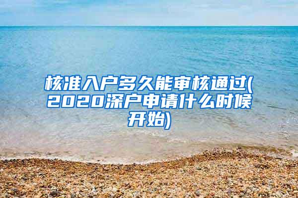 核准入户多久能审核通过(2020深户申请什么时候开始)