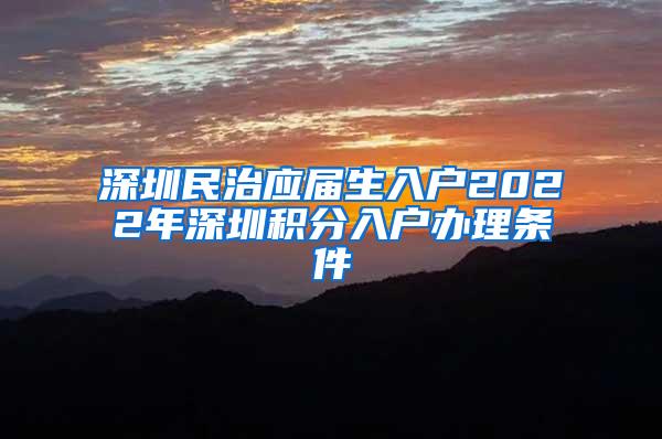 深圳民治应届生入户2022年深圳积分入户办理条件