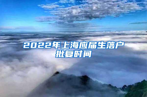 2022年上海应届生落户批复时间