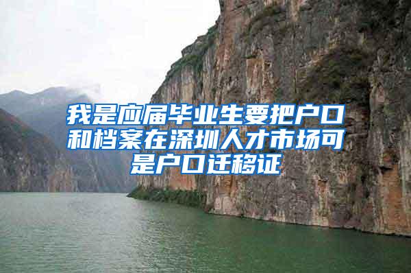 我是应届毕业生要把户口和档案在深圳人才市场可是户口迁移证