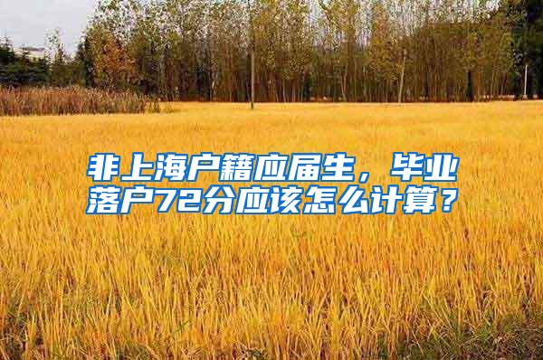 非上海户籍应届生，毕业落户72分应该怎么计算？