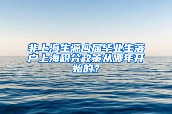 非上海生源应届毕业生落户上海积分政策从哪年开始的？