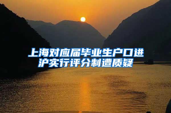 上海对应届毕业生户口进沪实行评分制遭质疑
