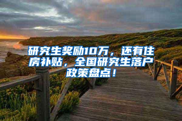 研究生奖励10万，还有住房补贴，全国研究生落户政策盘点！