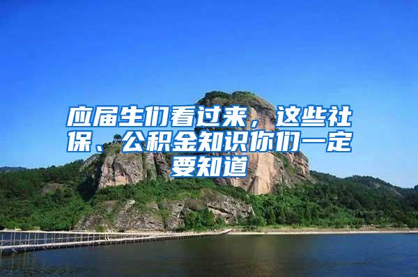 应届生们看过来，这些社保、公积金知识你们一定要知道