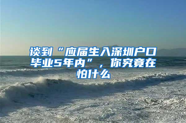 谈到“应届生入深圳户口毕业5年内”，你究竟在怕什么