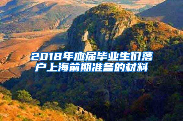 2018年应届毕业生们落户上海前期准备的材料