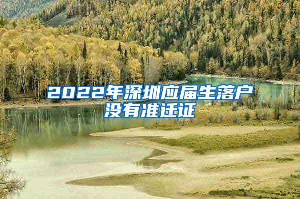 2022年深圳应届生落户没有准迁证