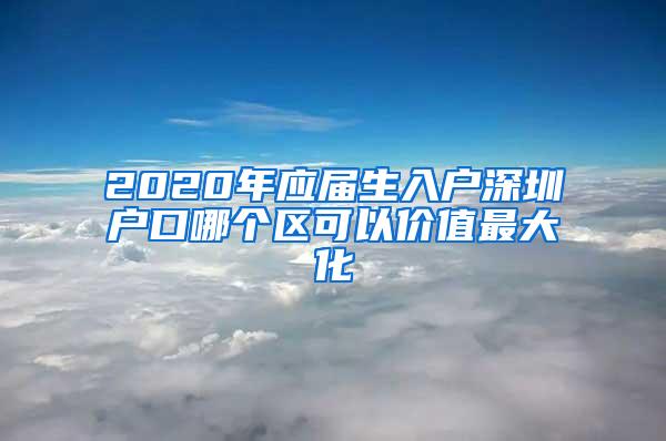 2020年应届生入户深圳户口哪个区可以价值最大化