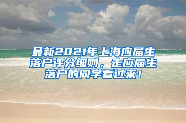 最新2021年上海应届生落户评分细则，走应届生落户的同学看过来！