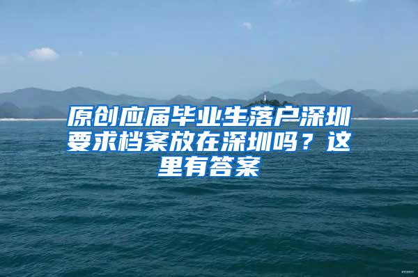 原创应届毕业生落户深圳要求档案放在深圳吗？这里有答案