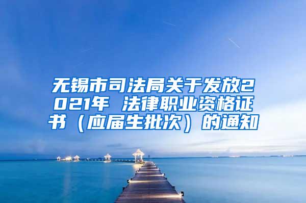 无锡市司法局关于发放2021年 法律职业资格证书（应届生批次）的通知