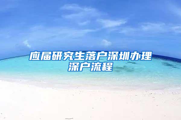 应届研究生落户深圳办理深户流程