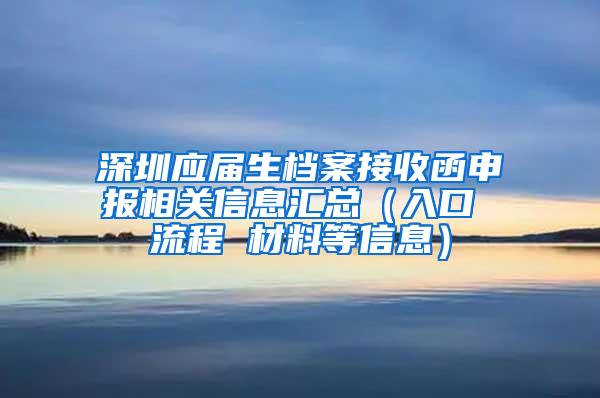 深圳应届生档案接收函申报相关信息汇总（入口 流程 材料等信息）