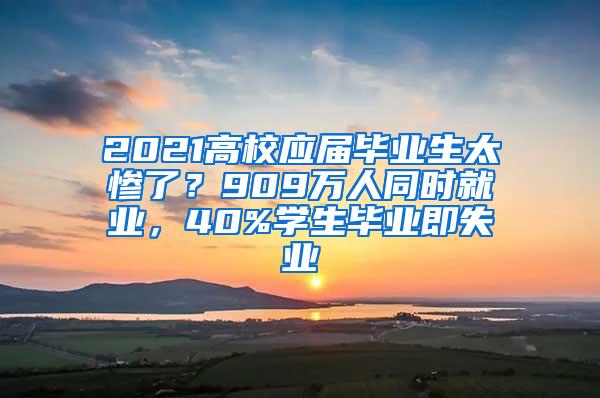 2021高校应届毕业生太惨了？909万人同时就业，40%学生毕业即失业