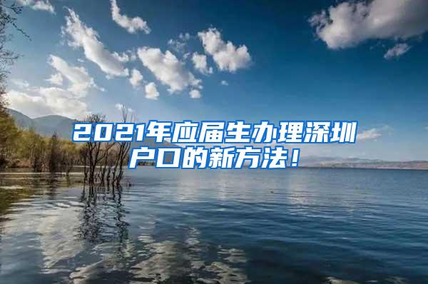 2021年应届生办理深圳户口的新方法！