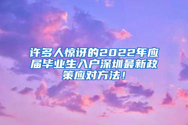 许多人惊讶的2022年应届毕业生入户深圳最新政策应对方法！