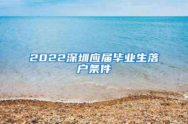2022深圳应届毕业生落户条件