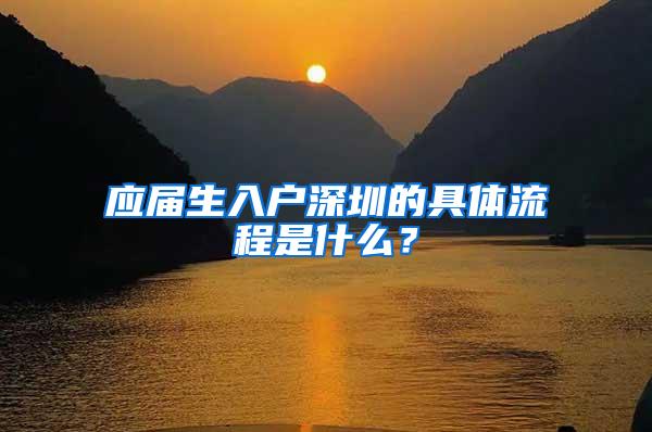 应届生入户深圳的具体流程是什么？