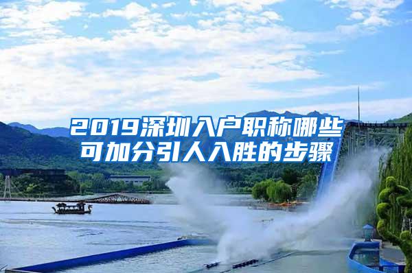 2019深圳入户职称哪些可加分引人入胜的步骤