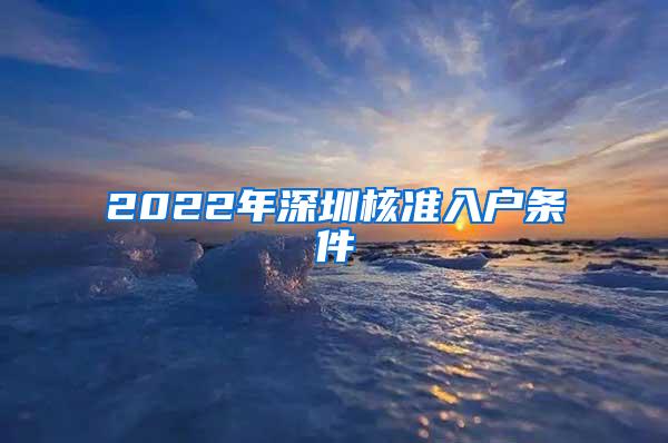 2022年深圳核准入户条件