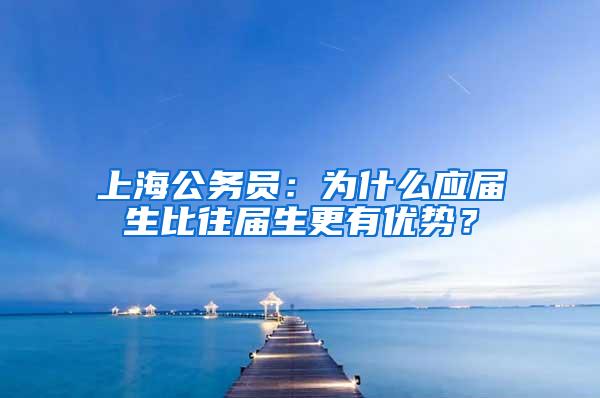 上海公务员：为什么应届生比往届生更有优势？