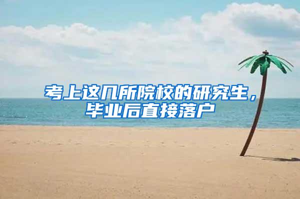 考上这几所院校的研究生，毕业后直接落户