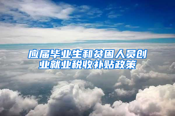 应届毕业生和贫困人员创业就业税收补贴政策